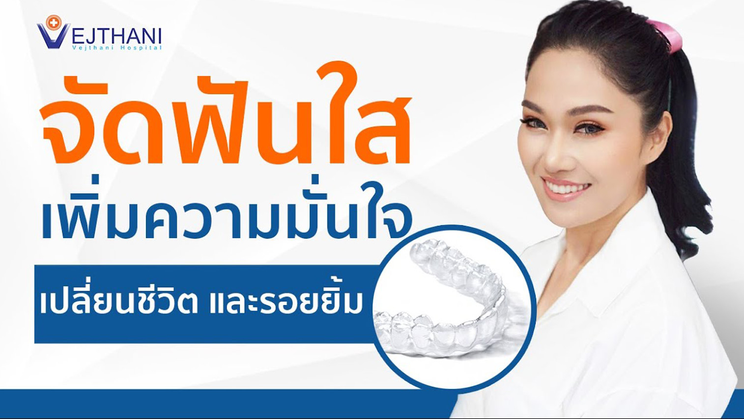จัดฟันใส เพิ่มความมั่นใจ เปลี่ยนชีวิตและรอยยิ้ม | Vejthani International Hospital